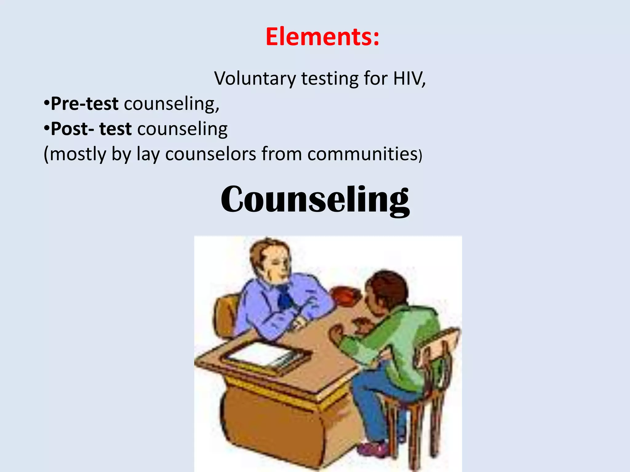 Elements:
                     Voluntary testing for HIV,
•Pre-test counseling,
•Post- test counseling
(mostly by lay counselors from communities)

                     Counseling
 