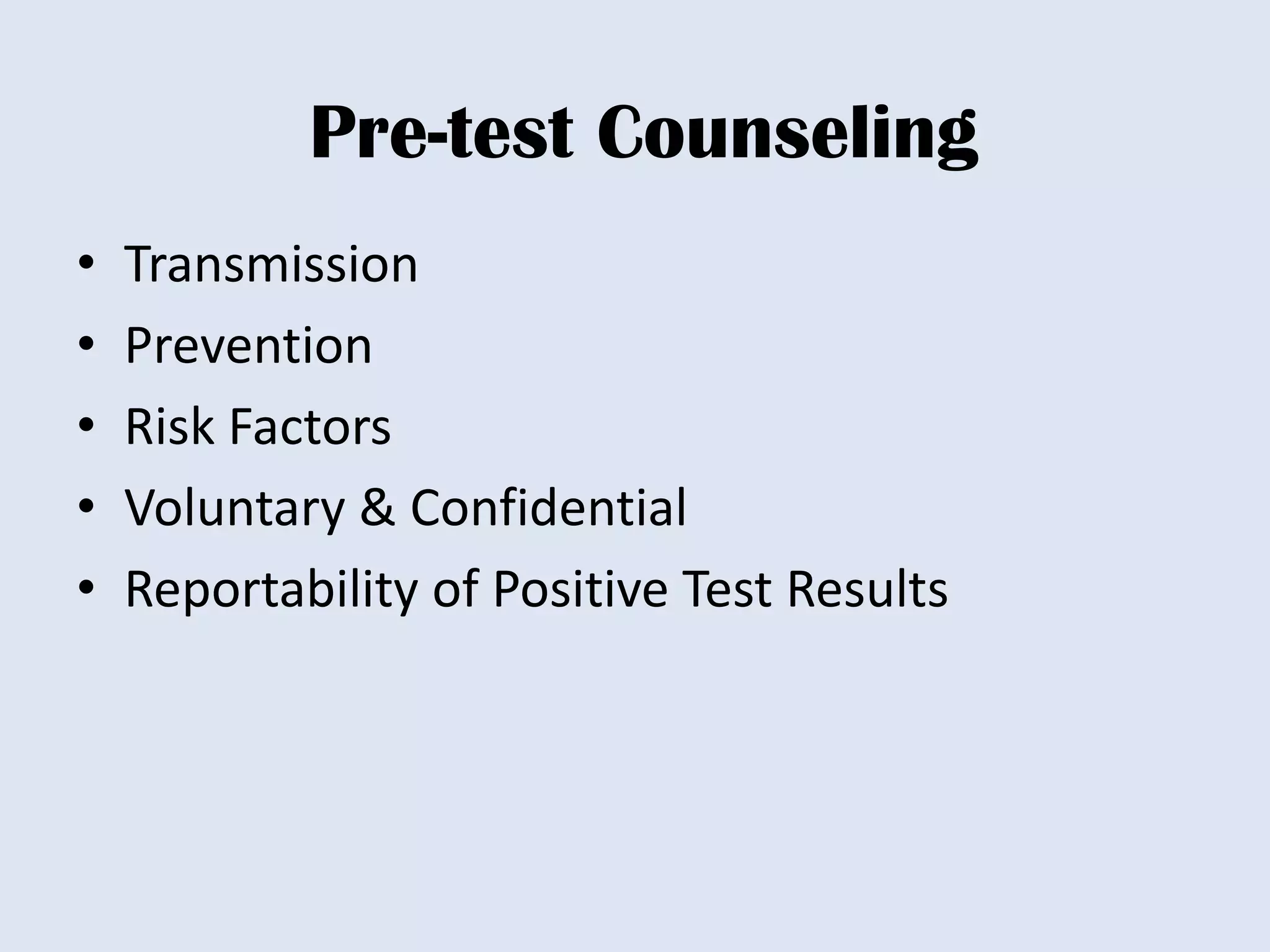 Pre-test Counseling
•   Transmission
•   Prevention
•   Risk Factors
•   Voluntary & Confidential
•   Reportability of Positive Test Results
 
