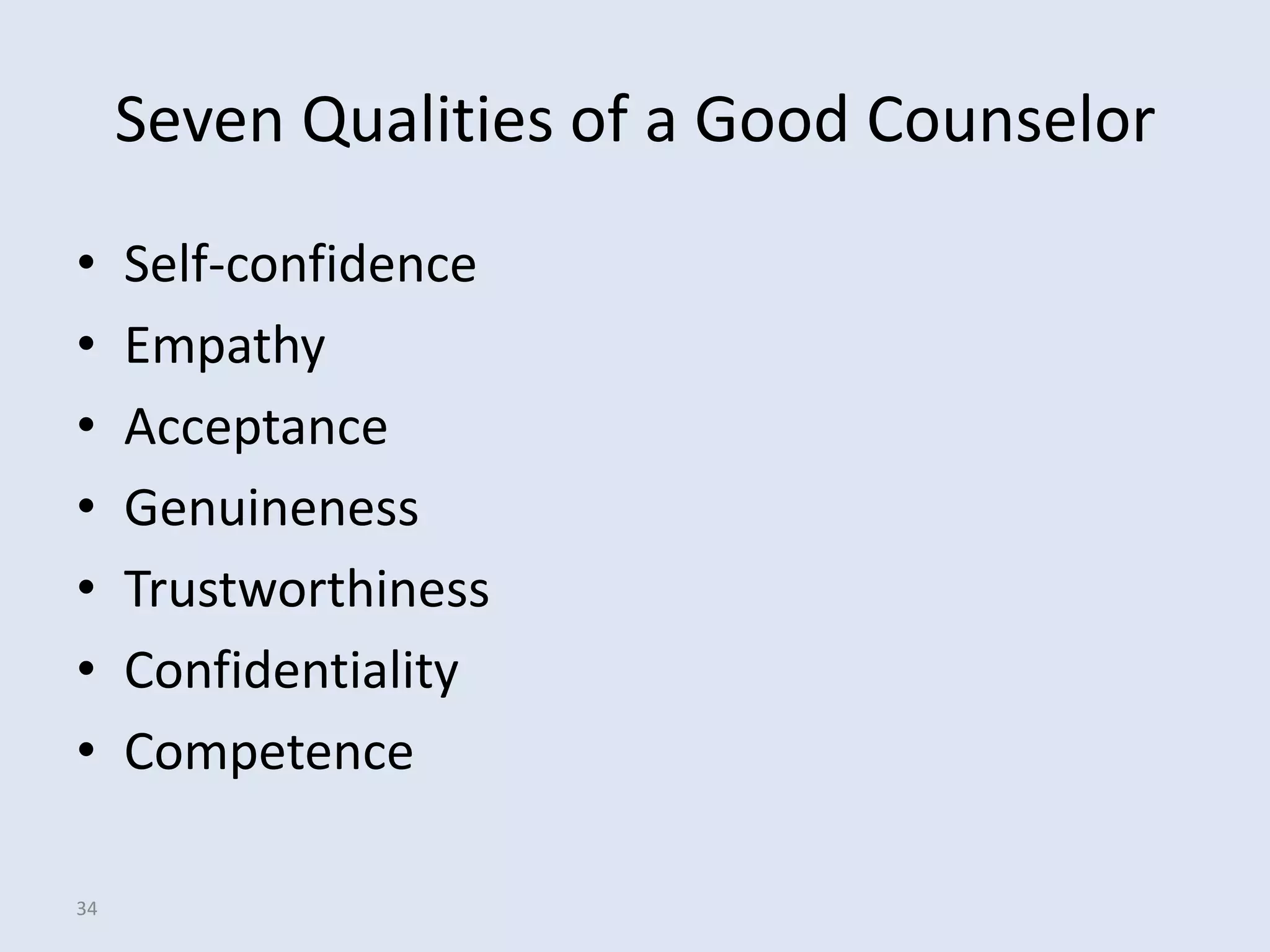 Seven Qualities of a Good Counselor
•    Self-confidence
•    Empathy
•    Acceptance
•    Genuineness
•    Trustworthiness
•    Confidentiality
•    Competence

34
 