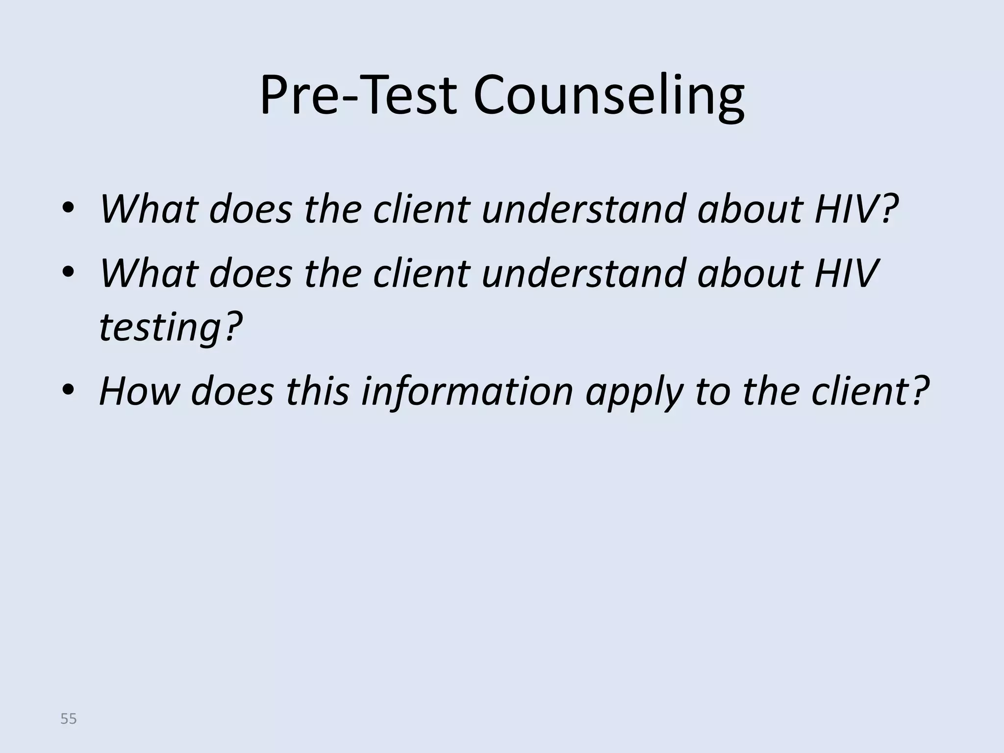 Pre-Test Counseling
• What does the client understand about HIV?
• What does the client understand about HIV
  testing?
• How does this information apply to the client?




55
 