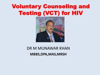 Voluntary Counseling and
  Testing (VCT) for HIV




    DR M MUNAWAR KHAN
     MBBS,DPA,MAS,MRSH
 