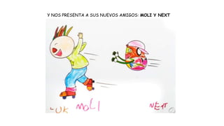 Y NOS PRESENTA A SUS NUEVOS AMIGOS: MOLI Y NEXT