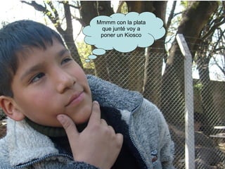 Mmmm con la plata que junté voy a poner un Kiosco