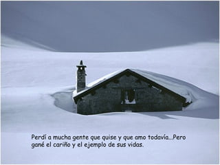 Perdí a mucha gente que quise y que amo todavía...Pero gané el cariño y el ejemplo de sus vidas.  