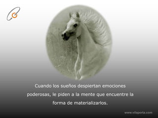 www.vilaporta.com    Cuando los sueños despiertan emociones poderosas, le piden a la mente que encuentre la forma de materializarlos.
