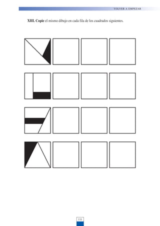 XIII. Copie el mismo dibujo en cada fila de los cuadrados siguientes.
111
VOLVER A EMPEZAR
 