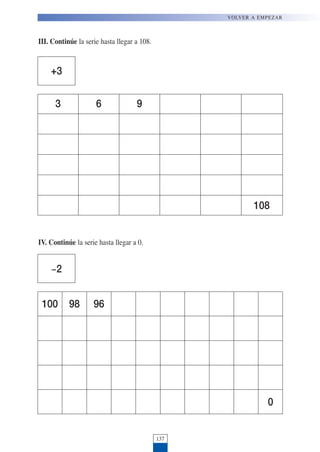 137
VOLVER A EMPEZAR
III. Continúe la serie hasta llegar a 108.
3 6 9
108
IV. Continúe la serie hasta llegar a 0.
100 98 96
0
!2
+3
 