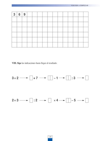 3 × 2 + 7 ! 1 : 3
2 × 3 : 2 × 4 ! 5
139
VOLVER A EMPEZAR
VIII. Siga las indicaciones hasta llegar al resultado:
3 6 9
 