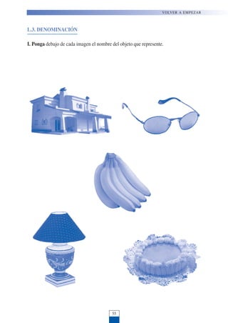 L.3. DENOMINACIÓN
I. Ponga debajo de cada imagen el nombre del objeto que represente.
VOLVER A EMPEZAR
55
 