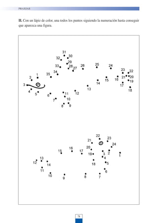 II. Con un lápiz de color, una todos los puntos siguiendo la numeración hasta conseguir
que aparezca una figura.
PRAXIAS
78
 