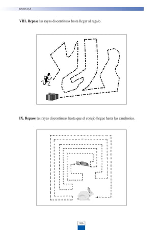 VIII. Repase las rayas discontinuas hasta llegar al regalo.
IX. Repase las rayas discontinuas hasta que el conejo llegue hasta las zanahorias.
106
GNOSIAS
 