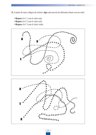 X. A partir de unos códigos de colores, siga cada una de las diferentes líneas con un color.
• Repase el nº 1 con el color rojo.
• Repase el nº 2 con el color azul.
• Repase el nº 3 con el color verde.
107
VOLVER A EMPEZAR
 