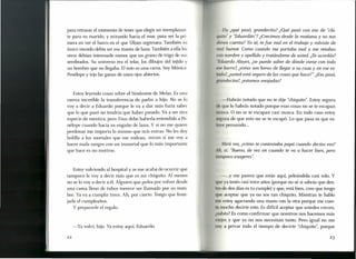 para retrasar el momento de tener que elegir un reemplazan-
te para su marido, y mirando hacia el mar, para ser la pri-
mera en ver el barco en el que Ulises regresara. También su
único mundo debía ser esa manta de lana. También a ella los
otros debían interesarle menos que un grano de trigo de sus
sembrados. Su universo era el telar, los dibujos del tejido y
un hombre que no llegaba. El mío es una cama. Soy Mónica-
Penélope y tejo las ganas de unos ojos abiertos.
Uy, ¿qué pasó, grandecita? ¿Qué pasó con eso de "chi-
'11/,i1'O" y "Eduardito"? ¿Crecimos desde la mañana y no nos
1I /TI S cuenta? Ya sé, te fue mal en el trabajo y volviste de
tunl humor. Como cuando me portaba mal y me retabas
111I1 nombre y apellido y tratándome de usted. ¿Teacordás?
'Iitluards: Alayes, ¿se puede saber de dónde viene con todo
vs I barro?, ¿estas son horas de llegar a su casa y en ese es-
uul ?, ¿usted está seguro de las cosas que hacer ¿Esopasó,
unuuiecita? ¿estamos enojadas?
Estoy leyendo cosas sobre el Síndrome de Melas. Es una
rareza increíble la transferencia de padre a hijo. No se lo
voy a decir a Eduardo porque le va a dar más furia saber
que lo que pasó no tendría que haber pasado. Va a ser otra
especie de mentira, pero Zeus debe haberla entendido a Pe-
nélope cuando hacía su engaño de lana. Y si no me quiere
perdonar me importa lo mismo que mis extras. No les doy
bolilla a los mortales que me rodean, miren si me voy a
hacer mala sangre con un inmortal que lo más importante
que hace es no morirse.
-Habrás notado que no te dije "chiquito". Estoy segura
Ih ue lo habrás notado porque esas cosas no se te escapan
111 I nca. O no se te escapan casi nunca. En todo caso estoy
I ura de que esto no se te escapó. Lo que pasa es que es-
IIIV pensando ...
Mirá vos, ¿cómo te contestaba papá cuando decías eso?
li, sí: "Bueno, de vez en cuando te va a hacer bien, pero
tampoco exageres".
Estoy volviendo al hospital y se me acaba de ocurrir que
tampoco le voy a decir más que es mi chiquito. Al menos
no se lo vaya decir a él. Alguien que pelea por volver desde
una cama lleno de tubos merece ser llamado por su nom-
bre. Ya va a cumplir trece. Ah, por cierto. Tengo que feste-
jade el cumpleaños.
Y prepararle el regalo.
- ...y me parece que estás aquí, peleándola casi solo. Y
(¡U ya tenés casi trece años (porque no sé si sabrás que den-
tr de dos días es tu cumple) y que, está bien, creo que tengo
(¡U aceptar que ya no sos tan chiquito. Mientras te hablo
In estoy agarrando una mano con la otra porque me cues-
Ia mucho decirte esto. Es difícil aceptar que ustedes crecen,
e', sabés? Es como confirmar que nosotros nos hacemos más
vi jos y que ya no nos necesitan tanto. Pero igual no me
V y a privar todo el tiempo de decirte "chiquito", porque
-Ya volví, hijo. Ya estoy aquí, Eduardo.
22 23
 