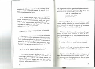 me hablás de globos que no puedo ver, de guirnaldas que no
puedo tocar y de amigos que no están. Me acuerdo de mis
otros cumpleaños y me da rabia.
-A ver, por aquí tengo el regalo, esperá que lo preparo
porque es bastante complicado. Ya te dije que no era una
cosa, así que tené paciencia mientras pongo estas cosas ...
A ver. .. la olla, la manguera en la canilla del baño ... Se en-
chufa aquí el secador... ya está. Ah, ya vino Lucía. Bueh,
podemos empezar. ¿Estás preparado?
Sí, grandecita, dale que no aguanto más la curiosidad.
-Este regalo no es una cosa, es una serie de sensaciones.
Te vaya regalar cosas para que sientas, Edu, momentos que
tienen que ver con nosotros. Por ejemplo, ¿te acordás qué te-
níamos que hacer cada vez que te lavabas la cabeza, qué era
lo primero que hacía cuando eras más chiquito y te sacaba
del agua? A ver, te ponía arriba del inodoro, ¿y qué pasaba?
No sé, mal no me la hagas difícit ¿qué pasaba?
-Te secaba el pelo con el secador, con esto -y aquí te
mando todo el aire caliente, mi chiquito, por la cabeza, y te
revuelvo el pelo como te hacía hasta bastante antes de que
te durmieras, para que te quede bien seco, bien seco y no
te resfríes porque afuera del baño siempre hace más frío
que adentro y los cambios de temperatura son peligrosos-o
Aire caliente, aire caliente, "toc, toc, y el agua que se va...".
Como la canción que te cantaba, ¿te acordás?
...toc, toc, y el agua que se va
a dormir en el viento
para no molestar...
Mirá vos, grandecita, lo que se te ocurrió como regalo.
No está mal este viento que me da en la cara y esas manos
en mi"cabeza;, Sí, me acuerdo. Me acuerdo del secador rojo
y del toc, toc que me cantabas. ¿Qué sigue?
-Ahora: el jardín. Cuando volvías de la escuela en pri-
mavera, el jazmín estaba con todas las flores. Me decías
que el jazmín iba a ser tu flor favorita para siempre. A vos
te gustaba ese perfume.
Me gusta, grandecita, me gusta. Todavía estoy aquí.
-Bueno, es este. Te traje los jazmines de nuestro jardín
-y te muevo los jazmines delante de la nariz.
-Seguimos con el olfato. Entrás a casa y hay guiso de
(Ideas para comer. Hice el guiso que más te gusta -y aho-
I'l lo que remuevo es el envase abierto que tiene los fideos
y I carne y el tomate y la cebolla.
 