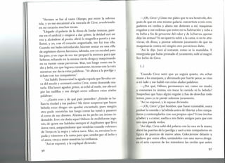 "Hermes se fue al vasto Olimpo, por entre la selvosa
isla; y yo me encaminé a la morada de Circe, revolviendo
en mi corazón muchas trazas.
"Llegado al palacio de la diosa de lindas trenzas, pare-
me en el umbral y empecé a dar gritos; la deidad oyó mi
voz y, alzándose al punto, abrió la magnífica puerta y me
llamó, y yo, con el corazón angustiado, me fui tras ella.
Cuando me hubo introducido, hízome sentar en una silla
de argénteo s clavos, hermosa, labrada, con un escabel para
los pies; y en copa de oro me preparó la mixtura para que
bebiese, echando en la misma cierta droga y maquinando
en su mente cosas perversas. Mas, tan luego como me la
dio y bebí, sin que lograra encantarme, tocome con la vara
mientras me decía estas palabras: "Veahora a la pocilga y
échate con tus compañeros".
"Asíhabló. Desenvainé la aguda espada que llevaba cer-
ca del muslo y arremetí contra Circe, como deseando ma-
tarla. Ella lanzó agudos gritos, se echó al suelo, me abrazó
por las rodillas y me dirigió entre sollozos estas aladas
palabras:
-¿Quién eres y de qué país procedes? ¿Dónde se ha-
llan tu ciudad y tus padres? Me tiene suspensa que hayas
bebido estas drogas sin quedar encantado, pues ningún
otro pudo resistirlas tan luego como las tomó y pasaron
el cerco de sus dientes. Alienta en tu pecho un ánimo in-
domable. Eres sin duda aquel Odisea de multiforme inge-
nio, de quien me hablaba siempre el Argifontes que lleva
áurea vara, asegurándome que vendrías cuando volvieses
de Troya en la negra y velera nave. Mas, ea, envaina la es-
pada y vámonos a la cama para que, unidos por el lecho y
el amor, crezca entre nosotros la confianza. '
"Así se expresó; y le repliqué diciendo:
-¡Oh, Circe! ¿Cómo me pides que te sea benévolo, des-
pués de que en este mismo palacio convertiste a mis com-
pañeros en cerdos y ahora me detienes a mí, maquinas
engaños y me ordenas que entre en tu habitación y suba a
tu lecho a fin de privarme del valor y de la fuerza, apenas
deje las armas? Yono querría subir a la cama, si no te atre-
vieras, oh diosa, a prestar solemne juramento de que no
maquinarás contra mí ningún otro pernicioso daño.
"Así le dije. Juró al instante, como se lo mandaba. Y
enseguida que hubo prestado el juramento, subí al magní-
fico lecho de Circe.
(...)
"Cuando Circe notó que yo seguía quieto, sin echar
mano a los manjares, y abrumado por fuerte pesar, se vino
a mi lado y me habló con estas aladas palabras:
-¿Por qué, Odisea, permaneces así, como un mudo,
y consumes tu ánimo, sin tocar la comida ni la bebida?
Sospechas que haya algún engaño y has de desechar todo
temor, pues ya te presté solemne juramento.
"Así se expresó, y le repuse diciendo:
-¡Oh, Circe! ¿Qué hombre, que fuese razonable, osara
probar la comida y la bebida antes de libertar a los compa-
ñeros y contemplarlos con sus propios ojos? Si me invitas
a beber y a comer, suelta a mis fieles amigos para que con
mis ojos pueda verlos.
"Así dije. Circe salió del palacio con la vara en la mano,
abrió las puertas de la pocilga y sacó a mis compañeros en
figura de puercos de nueve años. Colocáronse delante y
nduvo por entre ellos, untándolos con una nueva droga:
n el acto cayeron de los miembros las cerdas que antes
97
 