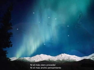 Ni el más claro proceder Ni el mas ancho pensamiento 