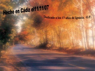 Hecho en Cádiz el11/11/07 Dedicado a los 17 años de Ignacia.  G.P. 