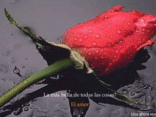La más bella de todas las cosas?  El amor  Usa ahora el ratón. 