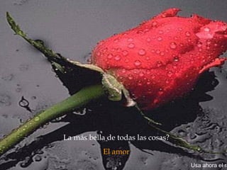 La más bella de todas las cosas?  El amor  Usa ahora el ratón. 