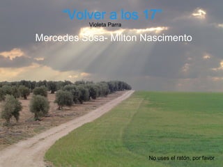“ Volver a los 17” Mercedes Sosa- Milton Nascimento Violeta Parra No uses el ratón, por favor 
