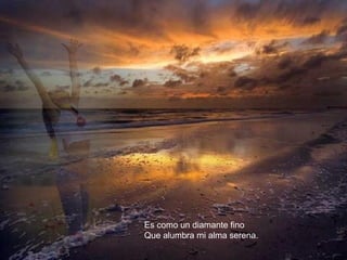 Es como un diamante fino
Que alumbra mi alma serena.
 