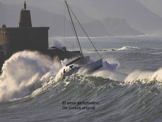 El amor es torbellino
De pureza original
 