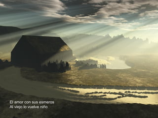 El amor con sus esmeros
Al viejo lo vuelve niño
 