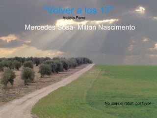 “Volver a los 17”
Mercedes Sosa- Milton Nascimento
Violeta Parra
No uses el ratón, por favor
 