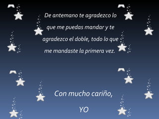 De antemano te agradezco lo que me puedas mandar y te agradezco el doble, todo lo que me mandaste la primera vez.  Con mucho cariño,  YO  