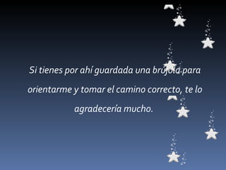 Si tienes por ahí guardada una brújula para orientarme y tomar el camino correcto, te lo agradecería mucho.  