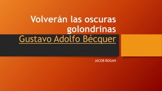 Volverán las oscuras
golondrinas
Gustavo Adolfo Bécquer
JACOB BOGAN
 