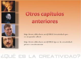 http://www.slideshare.net/JORLE/creatividad-que-es-responde-albert http://www.slideshare.net/JORLE/qu-es-la-creatividad-piense-creativamente 