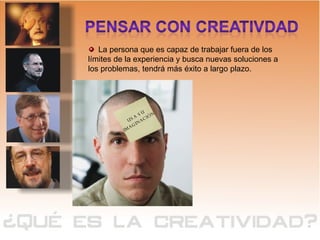 La persona que es capaz de trabajar fuera de los límites de la experiencia y busca nuevas soluciones a los problemas, tendrá más éxito a largo plazo. USA SU  IMAGINACIÓN  