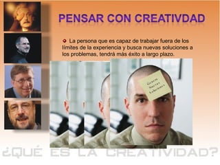 La persona que es capaz de trabajar fuera de los límites de la experiencia y busca nuevas soluciones a los problemas, tendrá más éxito a largo plazo. USA SU  IMAGINACIÓN  Mantiene  Su  Mente Abierta  Conecta Lo inconexo Genera  Nuevas  Soluciones 