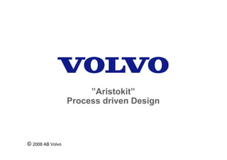 ”Aristokit”
                  Process driven Design



© 2008 AB Volvo
 