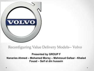 Reconfiguring Value Delivery Models-- Volvo
Presented by GROUP F
Nanaries Ahmed – Mohamed Morsy – Mahmoud Gafaar - Khaled
Fouad – Seif el din hussein
 