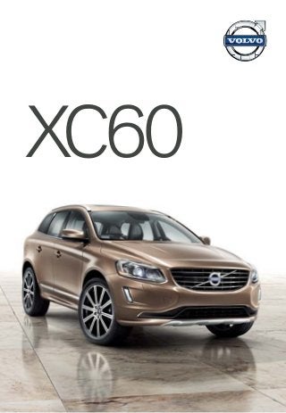 XC60
Speciﬁcations, features, and equipment shown in this catalog are based upon the latest
information available at the time of publication. Volvo Cars of North America, LLC reserves
the right to make changes at any time, without notice, to colors, speciﬁcations, accessories,
materials, and models. For additional information, please contact your authorized Volvo retailer.
© 2013 Volvo Cars of North America, LLC. Printed in USA on 100% recyclable paper. MY14D
Pan, 18x7.5", Silver Bright
(Standard 3.2)
Zephyrus, 18x7.5", Diamond Cut/Matte Tech Black
(Standard T6 AWD)
Ixion II, 20x8", Diamond Cut/Matte Black
(Standard T6 AWD R-Design)
Titania, 20x8", Diamond Cut/Glossy Black
(Optional 3.2 and T6 AWD Sport package)
Sport Leather, G30M
Hazel Brown/Offblack in
Anthracite Black interior
(Optional T6 AWD)
Sport Leather, G30B
Soft Beige in Anthracite
Black interior
(Optional 3.2 and T6 AWD)
R-Design Leather, GT60
Offblack in Anthracite
Black interior with Charcoal
headlining
(Standard T6 AWD R-Design)
R-Design textile/leather,
Anthracite Black interior
Charcoal headlining
(Standard T6 AWD R-Design)
T-Tec/textile, G601
Offblack in Anthracite Black
interior
(Standard 3.2)
Sport Leather, G301
Offblack in Anthracite Black
interior
(Optional 3.2 and T6 AWD)
Inscription Soft Leather, GF60
Offblack in Anthracite
Black interior with Charcoal
headlining
(T6 AWD with Inscription package)
Leather, G11B
Soft Beige in Sandstone
Beige interior
(Standard T6 AWD, opt 3.2)
Inscription Soft Leather, GF6S
Marble White in Anthracite
Black interior with Charcoal
headlining
(T6 AWD with Inscription package)
Leather, G101
Offblack in Anthracite Black
interior
(Standard T6 AWD, opt 3.2)
XC60 UPHOLSTERIES
XC60 ALLOY WHEELS VOLVO XC60
VOLVO XC60VOLVOCARS.US
Inscription Avior 20x8", Silver Bright
(Optional T6 AWD Inscription)
 