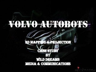 VOLVO AUTOBOTS
3D MAPPING & PROJECTION
Case Study
By
WILD DREAMS
MEDIA & COMMUNICATIONS
 