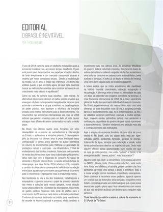 2 
EDITORIAL 
O Brasil é inevitável. 
POR Thais Heredia 
O ano de 2014 caminha para um desfecho melancólico para a 
economia brasileira mas, ao mesmo tempo, desafiante. O país 
está pronto para desempenhar seu papel por vocação: destino 
de forte investimento e um mercado consumidor atuante e 
sedento por novas conquistas sociais. Desde a estabilização 
da moeda, há 20 anos, o Brasil não enfrentava um dilema tão 
ardiloso quanto o que se impõe agora. De qual fonte devemos 
buscar as melhores ferramentas para construir as bases de um 
crescimento mais robusto e equilibrado? 
Como na vida, há sempre duas escolhas - pelo menos. As 
alternativas disponíveis colocam em lados opostos aqueles que 
enxergam o Estado como provedor inesgotável de recursos para 
estimular a economia e os que acreditam no papel regulador 
do poder público, mas apontam a eficiência da iniciativa 
privada como melhor instrumento para o desenvolvimento. Os 
movimentos nas economias internacionais pós-crise de 2008 
indicam que pender a balança para um lado só pode causar 
estragos mais difíceis de serem contornados no curto e médio 
prazo. 
No Brasil, nos últimos quatro anos, forçamos um sério 
desequilíbrio na economia ao aumentarmos a intervenção 
do Estado e asfixiarmos a iniciativa privada. O desempenho 
pífio da indústria nos últimos anos é prova irrefutável dessa 
configuração. A contra prova aparece na queda expressiva 
do volume de investimentos para melhorar a capacidade de 
produção e reduzir o custo país - via infraestrutura. O nível de 
endividamento das famílias brasileiras, financiado pelo aumento 
de renda dos últimos anos e por taxas subsidiadas pelo governo, 
deixa claro que nem a disparada do consumo foi capaz de 
alimentar o Produto Interno Bruto. A queda abissal da taxa de 
desemprego, que deve fechar 2014 próxima a 5%, completa 
o cenário de distorções e consequente ineficiência na relação 
entre todos aqueles que contribuem para pavimentar o caminho 
para o crescimento. Empregamos mais e produzimos menos. 
Nos bastidores do dia a dia dos brasileiros, trabalhadores e 
empresários, o governo assumiu o papel de provedor absoluto 
dos meios e soluções para nossos gargalos, numa atuação 
quase utópica diante de resultados tão discrepantes. O aumento 
de gastos públicos financiou toda sorte de atalhos para o 
crescimento do PIB sem que nada tenha se tornado sustentável. 
O volume de recursos destinados ao crédito para investimento 
foi recorde na história nacional e provocou efeito contrário: o 
investimento caiu nos últimos anos. As iniciativas tributárias 
do governo federal reduzindo impostos, desonerando taxas de 
setores produtivos e adiando reajustes de tarifas sustentaram 
uma bolha de consumo em setores como automobilístico, bens 
duráveis e serviços. A bolha já se desfez e deixou de herança 
uma conta bem salgada para os brasileiros pagarem. 
A teoria explica que os ciclos econômicos são inevitáveis 
na história mundial: crescimento, retração, estagnação e 
recuperação. A diferença entre o tempo e a intensidade de cada 
um deles vai depender dos exageros cometidos na bonança. A 
crise financeira internacional de 2008 foi a maior experiência 
global da ilusão do crescimento infindável através do consumo. 
No Brasil, experimentamos do mesmo elixir mas com uma 
diferença da dose dos países ricos: lá fora, a poupança privada 
bancou o deslumbramento; aqui, foi o dinheiro público. Lá fora, 
os cidadãos perderam patrimônio, reservas e muitos sonhos. 
Aqui, ninguém perdeu patrimônio (ainda), mas perdemos a 
confiança na capacidade do governo de gerir o país e promover 
o desenvolvimento. Também herdamos uma inflação mais alta 
e o enfraquecimento das instituições. 
Aqui o enigma da economia brasileira dá uma dica de como 
decifrá-lo. No Brasil, tudo (ou quase tudo) está por fazer: 
estradas, portos, aeroportos, ferrovias, geração de energia, 
tratamento da água, serviços para educação e saúde, entre 
tantos outros buracos abertos na trajetória do país. Onde mais 
alguém oferece tantas oportunidades num mundo em que 
os ricos já estão prontos, mas estão “pobres” e fracos, e os 
emergentes estão “ menos pobres”, mas “inacabados”? 
Alguém pode logo dizer: a concorrência com nossos parceiros 
no BRICS - Rússia, Índia, China e África do Sul - está muito 
forte. Ainda tem o México, a Austrália, podem também citar. Nós 
ganhamos de todos eles porque o Brasil é inevitável. Esta é 
a nossa vocação: somos inevitáveis, imperdíveis, inescapáveis. 
Quem conhece e reconhece esses poderes, aguarda apenas 
um sinal de que as distorções serão sanadas, o equilíbrio entre 
Estado e iniciativa privada será retomado para que o país possa 
exercer seu papel a pleno vapor. Nos contentarmos com menos 
do que isso será tirar do Brasil um destino que a ninguém mais 
pertence. 
Thais Heredia é jornalista e assina a coluna de economia do 
G1 (Portal da TV Globo). 
 