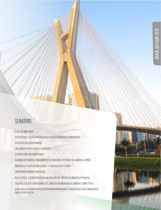 3 
BRASIL OUTLOOK 2015 
SUMÁRIO 
04 
O SOL DA MEIA NOITE 
Estratégia e gestão integrada da Sustentabilidade Corporativa 
06 
O desafio da lucratividade 
08 
Crescimento por Fusões e Aquisições 
10 
Estar ou não em Compliance? 
12 
Aliança do Pacífico: O nascimento de uma nova potência na América Latina? 
14 
Mercado de Capitais Brasileiro – A um passo do futuro! 
16 
EMPREENDEDORISMO E INOVAÇÃO 
18 
Real EState: A construção de um novo Brasil precisa de iniciativa privada 
Talento x Custo: Como Gerir este conflito no mercado altamente competitivo 
O novo relato corporativo: integrando informações financeiras e não-financeiras 
para gerar valor 
20 
22 
24 
 
