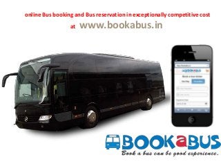 online Bus booking and Bus reservation in exceptionally competitive cost

at

www.bookabus.in

 