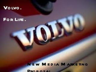 Volvo.  For Life. New Media Marketing Proposal 