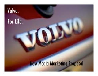 Volvo.
For Life.




            New Media Marketing Proposal
 