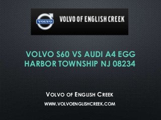 VOLVO S60 VS AUDI A4 EGG
HARBOR TOWNSHIP NJ 08234
VOLVO OF ENGLISH CREEK
WWW.VOLVOENGLISHCREEK.COM
 