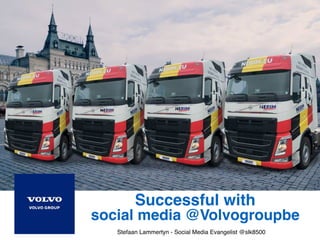 Stefaan Lammertyn - Pixular - @slk8500
Successful with  
social media @Volvogroupbe
Stefaan Lammertyn - Social Media Evangelist @slk8500
 