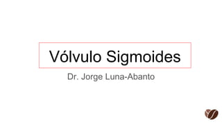 Vólvulo Sigmoides
Dr. Jorge Luna-Abanto
 