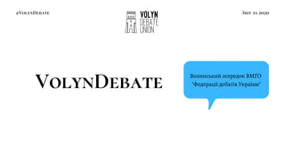 VolynDebate
Звіт за 2020
#VolynDebate
Волинський осередок ВМГО
"Федерації дебатів України"
 