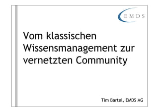 Vom klassischen
Wissensmanagement zur
vernetzten Community


              Tim Bartel, EMDS AG