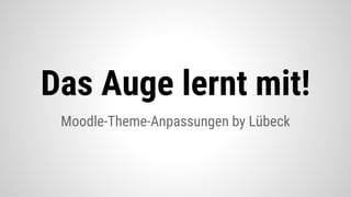 Das Auge lernt
mit!Moodle-Theme-Anpassungen by Lübeck
 