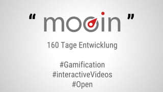 “ ”
160 Tage Entwicklung
#Gamification
#interactiveVideos
#Open
 
